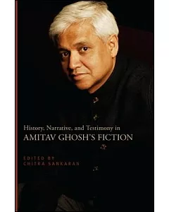 History, Narrative, and Testimony in Amitav Ghosh’s Fiction