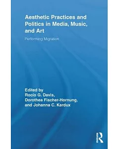 Aesthetic Practices and Politics in Media, Music, and Art: Performing Migration