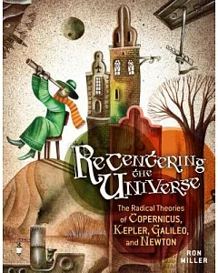 Recentering the Universe: The Radical Theories of Copernicus, Kepler, Galileo, and Newton