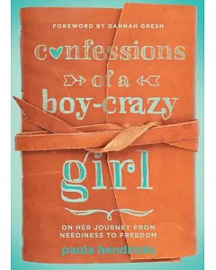 Confessions of a Boy-Crazy Girl: On Her Journey from Neediness to Freedom