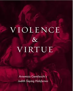 Violence & Virtue: Artemisia Gentileschi’s Judith Slaying Holofernes