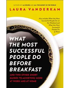 What the Most Successful People Do Before Breakfast: And Two Other Short Guides to Achieving More at Work and at Home