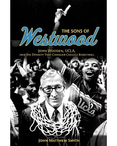 The Sons of Westwood: John Wooden, UCLA, and the Dynasty That Changed College Basketball