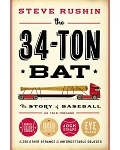 The 34-Ton Bat: The Story of Baseball as Told Through Bobbleheads, Cracker Jacks, Jockstraps, Eye Black, and 375 Other Strange a