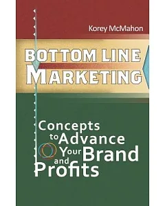 Bottom Line Marketing: Concepts to Advance Your Brand and Profits