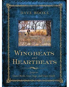 Wingbeats and Heartbeats: Essays on Game Birds, Gun Dogs, and Days Afield