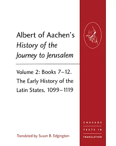 Albert of Aachen’s History of the Journey to Jerusalem: Books 7-12. The Early History of the Latin States, 1099-1119