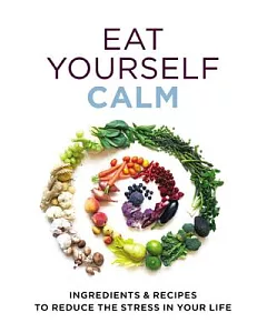 Eat Yourself Calm: Ingredients & Recipes to Reduce Teh Stress in Your Life