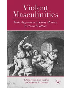 Violent Masculinities: Male Aggression in Early Modern Texts and Culture