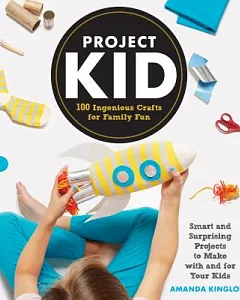 Project Kid: 100 Ingenious Crafts for Family Fun