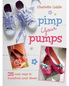 Pimp Your Pumps: 35 Easy Ways to Transform Your Shoes