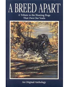 A Breed Apart: A Tribute to the Hunting Dogs That Own Our Souls : An Original Anthology