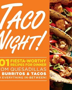 Taco Night!: 101 Fiesta-Worthy Recipes for Dinner: From Quesadillas to Burritos & Tacos Plus Drinks, Sides & Desserts!