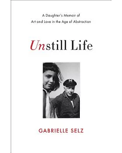 Unstill Life: A Daughter’s Memoir of Art and Love in the Age of Abstraction