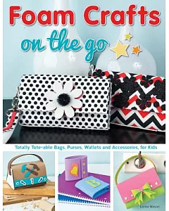 Foam Crafts on the Go: Totally Tote-able Bags, Purses, Wallets, and Accessories for Kids