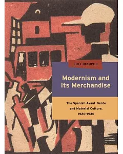 Modernism and Its Merchandise: The Spanish Avant-garde and Material Culture, 1920-1930