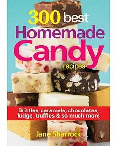 300 Best Homemade Candy Recipes: Brittles, Caramels, Chocolates, Fudge, Truffles & So Much More