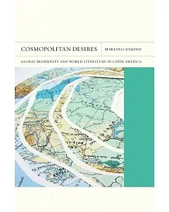 Cosmopolitan Desires: Global Modernity and World Literature in Latin America