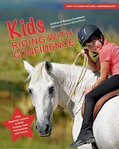 Kids Riding With Confidence: Fun Beginner Lessons to Build Trusting, Safe Partnerships With Horses