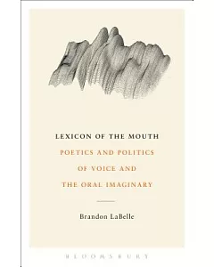 Lexicon of the Mouth: Poetics and Politics of Voice and the Oral Imaginary