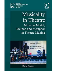 Musicality in Theatre: Music As Model, Method and Metaphor in Theatre-Making