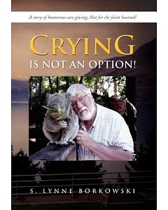 Crying Is Not an Option!: A Story of Humorous Care Giving; Not for the Faint Hearted!