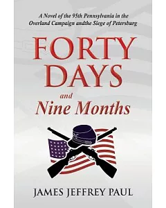 Forty Days and Nine Months: A Novel of the 95th Pennsylvania in the Overland Campaign and the Siege of Petersburg