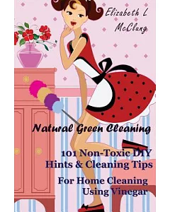 Natural Green Cleaning: 101 Non-Toxic DIY Hints & Cleaning Tips for Home Cleaning Using Vinegar