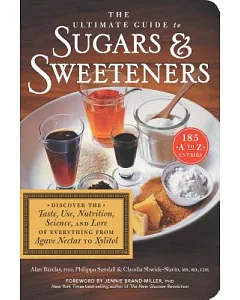 The Ultimate Guide to Sugars & Sweeteners: Discover the Taste, Use, Nutrition, Science, and Lore of Everything from Agave Nectar