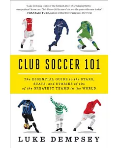 Club Soccer 101: The Essential Guide to the Stars, Stats, and Stories of 101 of the Greatest Teams in the World