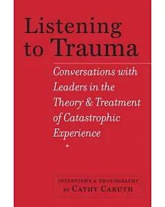 Listening to Trauma: Conversations with Leaders in the Theory and Treatment of Catastrophic Experience