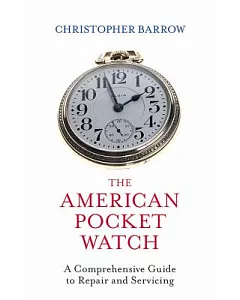 The American Pocket Watch: A Comprehensive Guide to Repair and Servicing