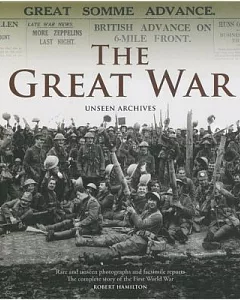 The Great War: Unseen Archives: Rare and Unseen Photographs and Facsimile Reports: The Complete Story of the First World War