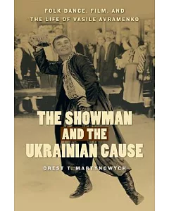 The Showman and the Ukrainian Cause: Folk Dance, Film, and the Life of Vasile Avramenko
