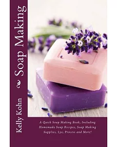 Soap Making: A Quick Soap Making Book, Including Homemade Soap Recipes, Soap Making Supplies, Lye, Process and More!