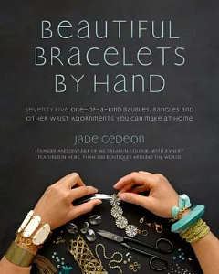 Beautiful Bracelets by Hand: Seventy-Five One-of-a-Kind Baubles, Bangles and Other Wrist Adornments You Can Make at Home