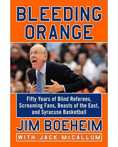 Bleeding Orange: Fifty Years of Blind Referees, Screaming Fans, Beasts of the East, and Syracuse Basketball