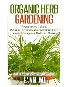 Organic Herb Gardening: The Beginners Guide to Planning, Growing, and Preserving Your Own Culinary and Medicinal Herbs