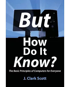 But How Do It Know?: The Basic Principles of Computers for Everyone