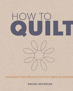 How to Quilt: Techniques and Projects for the Complete Beginner