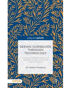 Seeing Ourselves Through Technology: How We Use Selfies, Blogs and Wearable Devices to See and Shape Ourselves