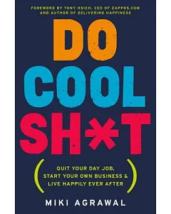 Do Cool Sh*t: Quit Your Day Job, Start Your Own Business, and Live Happily Ever After