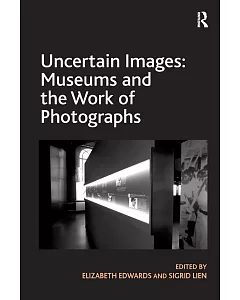 Uncertain Images: Museums and the Work of Photographs