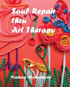 Soul Repair thru Art Therapy: The perfect handbook for teachers, counselors and parents to ensure that their wards succeed and m