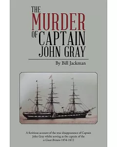 The Murder of Captain John Gray: A Fictitious Account of the True Disappearance of Captain John Gray Whilst Serving As the Capta