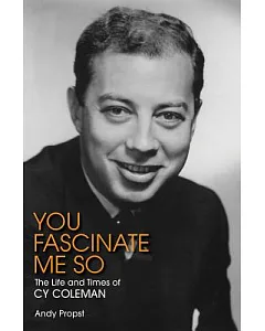 You Fascinate Me So: The Life and Times of Cy Coleman