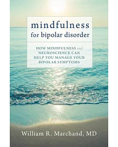 Mindfulness for Bipolar Disorder: How Mindfulness and Neuroscience Can Help You Manage Your Bipolar Symptoms