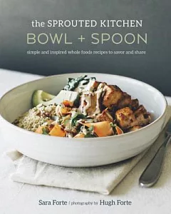 The Sprouted Kitchen Bowl + Spoon: Simple and Inspired Whole Foods Recipes to Savor and Share