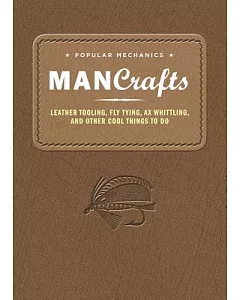 Popular Mechanics Man Crafts: Leather Tooling, Fly Tying, Ax Whittling, and Other Cool Things to Do
