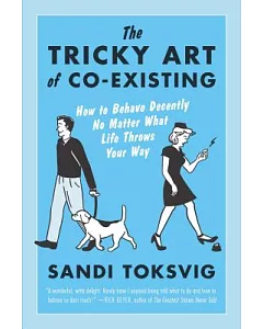 The Tricky Art of Co-Existing: How to Behave Decently No Matter What Life Throws Your Way